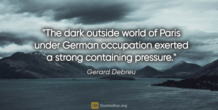 Gerard Debreu quote: "The dark outside world of Paris under German occupation..."