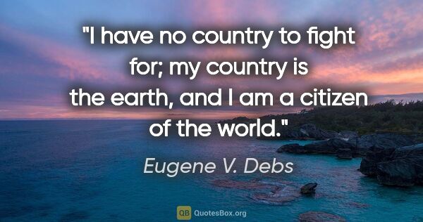 Eugene V. Debs quote: "I have no country to fight for; my country is the earth, and I..."