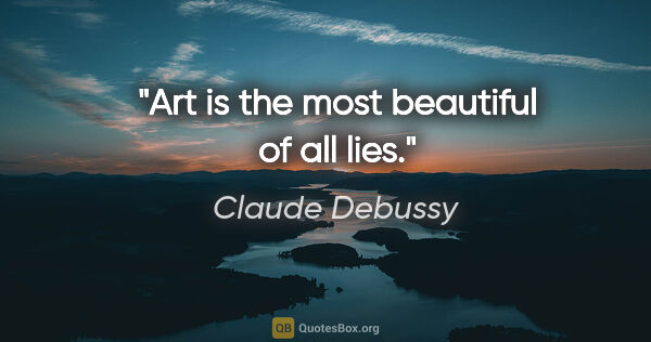 Claude Debussy quote: "Art is the most beautiful of all lies."