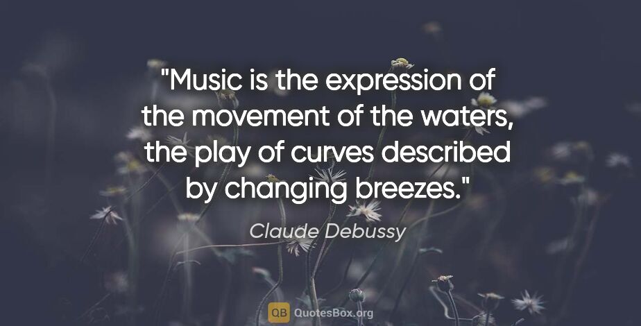 Claude Debussy quote: "Music is the expression of the movement of the waters, the..."