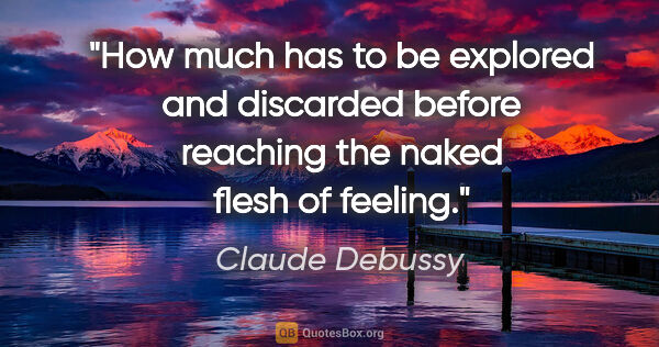 Claude Debussy quote: "How much has to be explored and discarded before reaching the..."