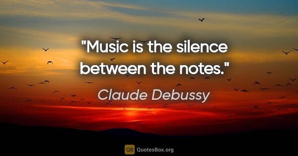 Claude Debussy quote: "Music is the silence between the notes."