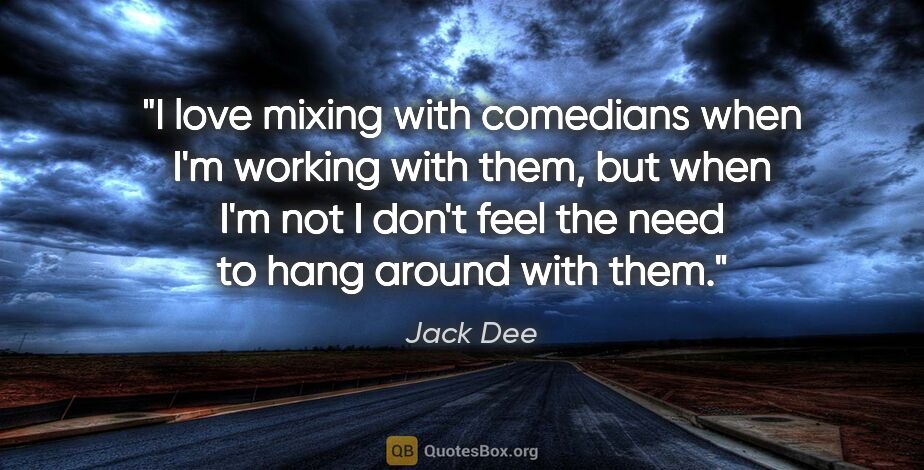 Jack Dee quote: "I love mixing with comedians when I'm working with them, but..."