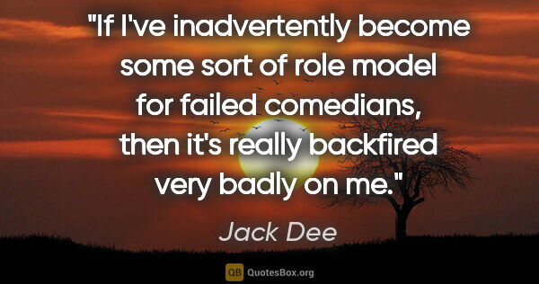 Jack Dee quote: "If I've inadvertently become some sort of role model for..."