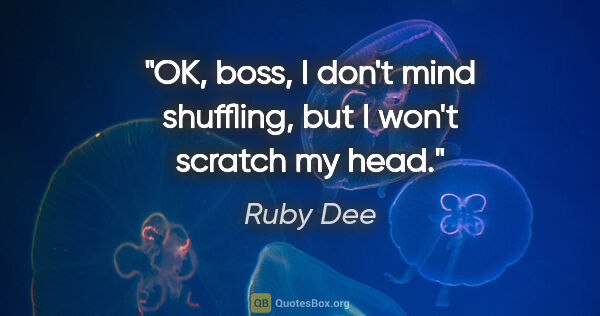 Ruby Dee quote: "OK, boss, I don't mind shuffling, but I won't scratch my head."