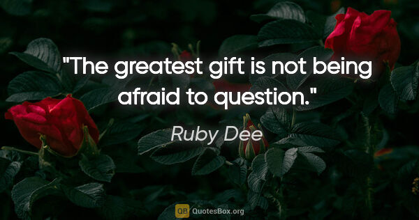 Ruby Dee quote: "The greatest gift is not being afraid to question."