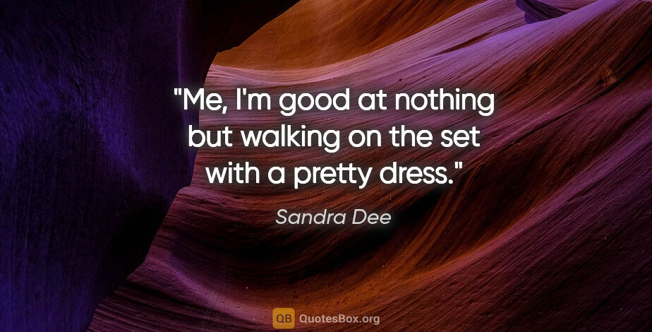 Sandra Dee quote: "Me, I'm good at nothing but walking on the set with a pretty..."