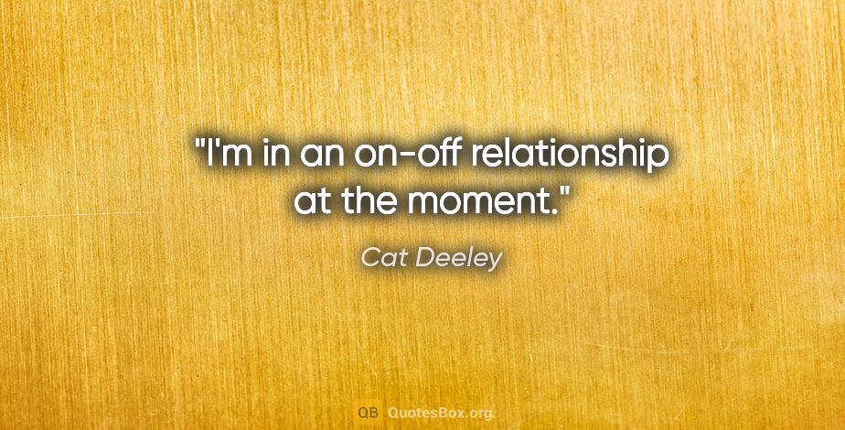 Cat Deeley quote: "I'm in an on-off relationship at the moment."