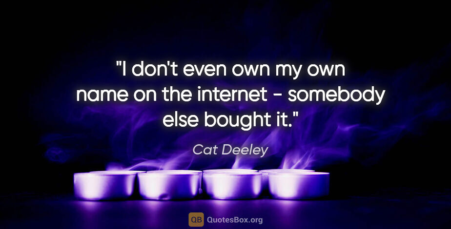 Cat Deeley quote: "I don't even own my own name on the internet - somebody else..."