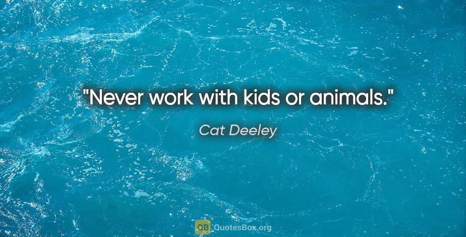 Cat Deeley quote: "Never work with kids or animals."