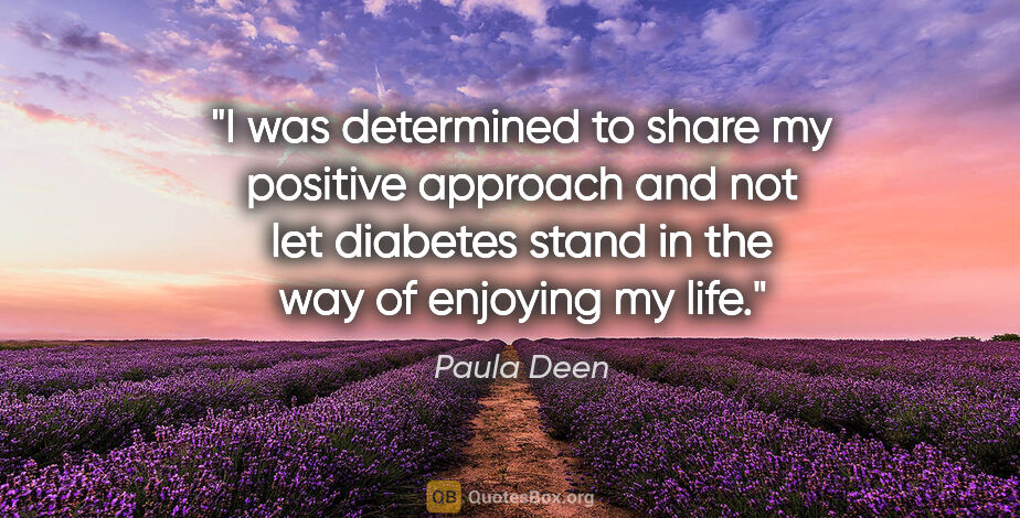 Paula Deen quote: "I was determined to share my positive approach and not let..."