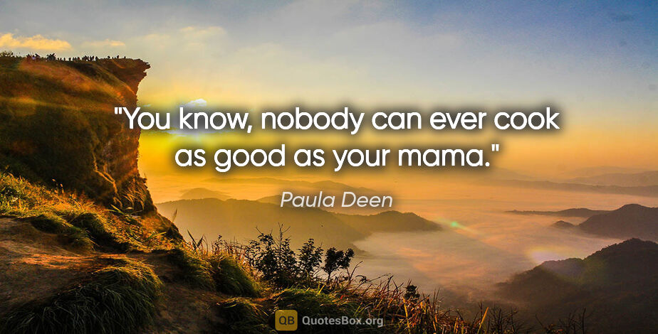 Paula Deen quote: "You know, nobody can ever cook as good as your mama."