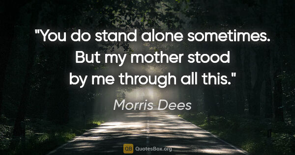 Morris Dees quote: "You do stand alone sometimes. But my mother stood by me..."