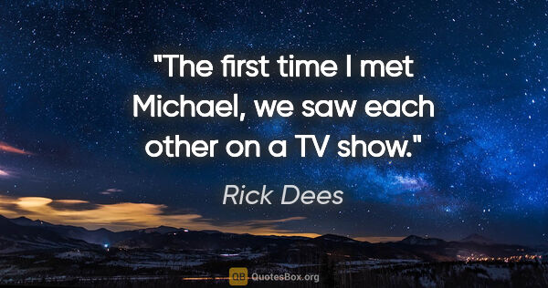 Rick Dees quote: "The first time I met Michael, we saw each other on a TV show."