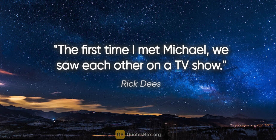 Rick Dees quote: "The first time I met Michael, we saw each other on a TV show."