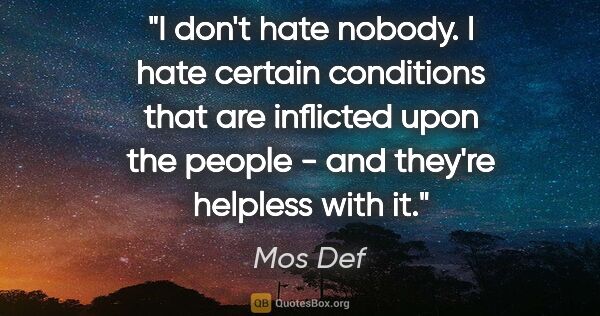 Mos Def quote: "I don't hate nobody. I hate certain conditions that are..."