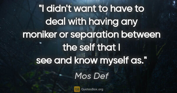 Mos Def quote: "I didn't want to have to deal with having any moniker or..."