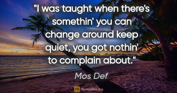 Mos Def quote: "I was taught when there's somethin' you can change around keep..."