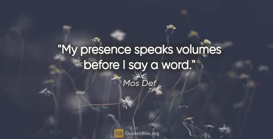 Mos Def quote: "My presence speaks volumes before I say a word."