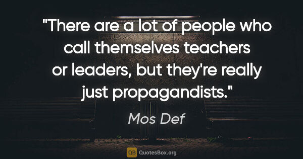Mos Def quote: "There are a lot of people who call themselves teachers or..."