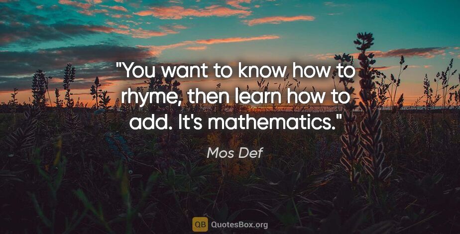 Mos Def quote: "You want to know how to rhyme, then learn how to add. It's..."