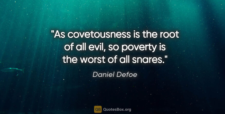 Daniel Defoe quote: "As covetousness is the root of all evil, so poverty is the..."
