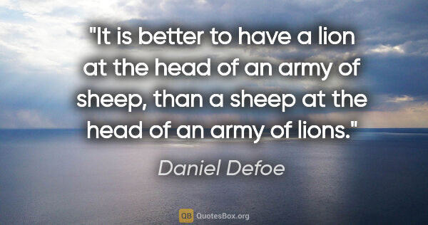 Daniel Defoe quote: "It is better to have a lion at the head of an army of sheep,..."