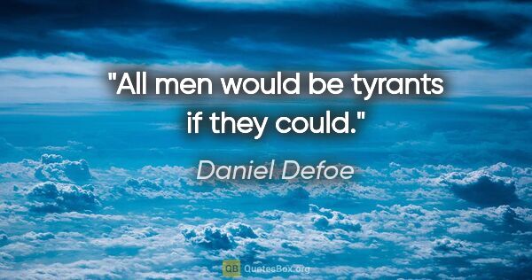 Daniel Defoe quote: "All men would be tyrants if they could."