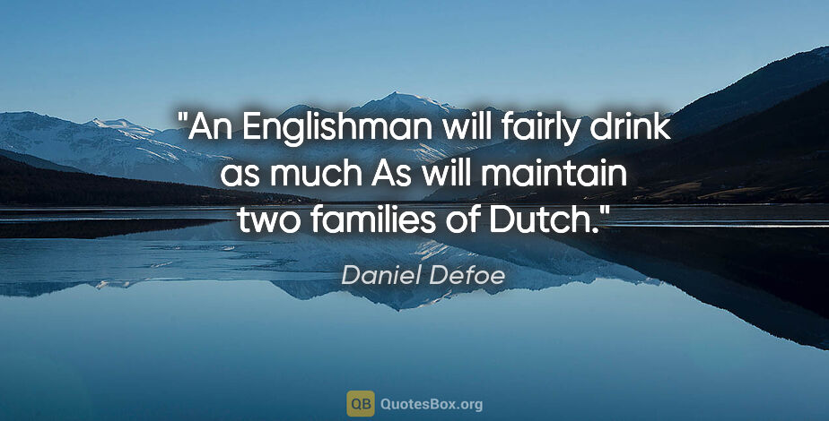 Daniel Defoe quote: "An Englishman will fairly drink as much As will maintain two..."