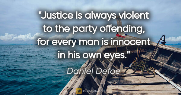 Daniel Defoe quote: "Justice is always violent to the party offending, for every..."