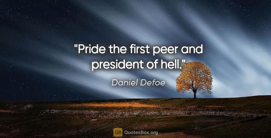 Daniel Defoe quote: "Pride the first peer and president of hell."