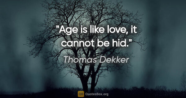 Thomas Dekker quote: "Age is like love, it cannot be hid."