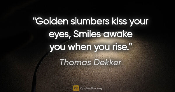 Thomas Dekker quote: "Golden slumbers kiss your eyes, Smiles awake you when you rise."