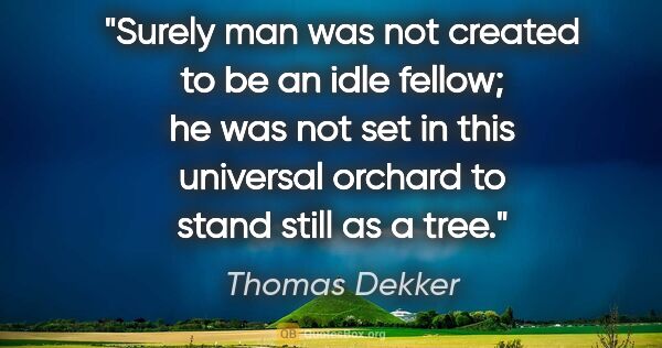 Thomas Dekker quote: "Surely man was not created to be an idle fellow; he was not..."