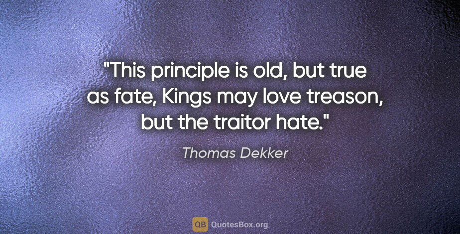 Thomas Dekker quote: "This principle is old, but true as fate, Kings may love..."