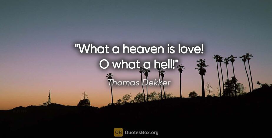 Thomas Dekker quote: "What a heaven is love! O what a hell!"