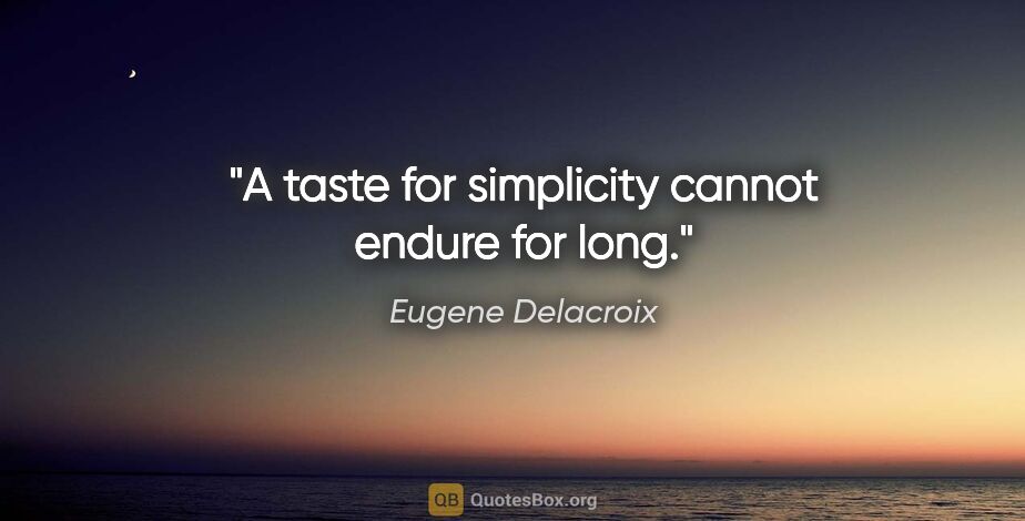 Eugene Delacroix quote: "A taste for simplicity cannot endure for long."