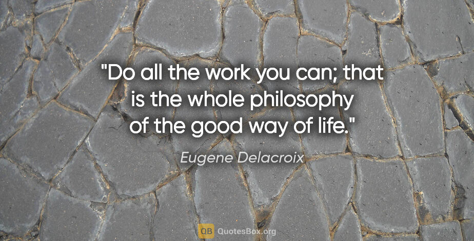 Eugene Delacroix quote: "Do all the work you can; that is the whole philosophy of the..."