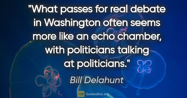 Bill Delahunt quote: "What passes for real debate in Washington often seems more..."