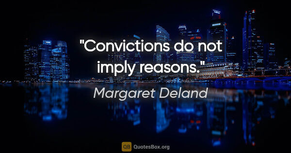 Margaret Deland quote: "Convictions do not imply reasons."