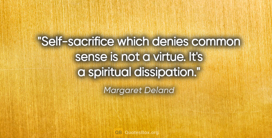 Margaret Deland quote: "Self-sacrifice which denies common sense is not a virtue. It's..."