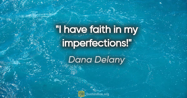 Dana Delany quote: "I have faith in my imperfections!"