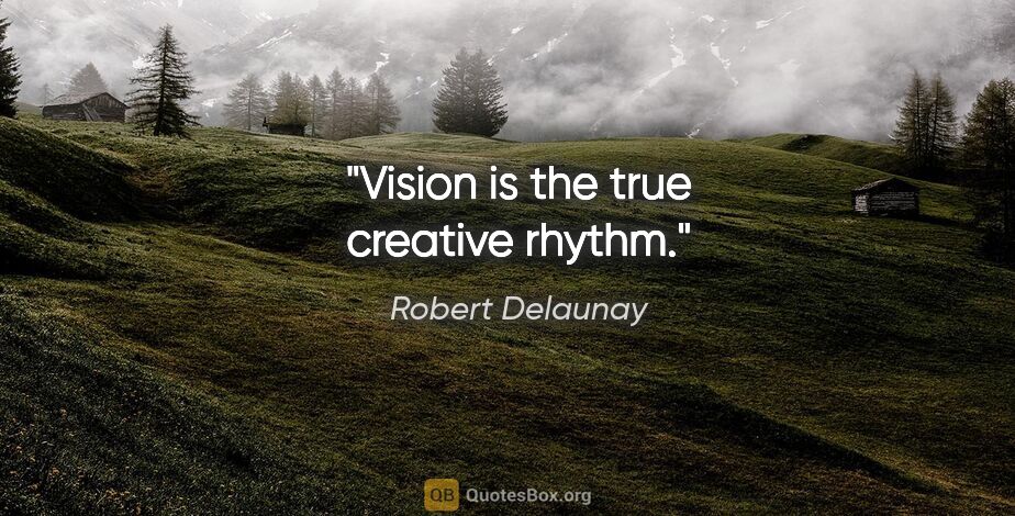 Robert Delaunay quote: "Vision is the true creative rhythm."