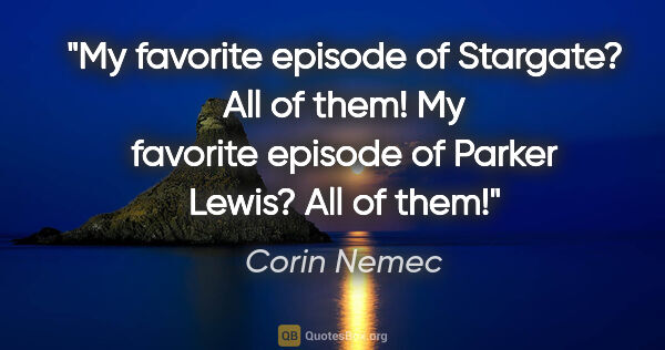 Corin Nemec quote: "My favorite episode of Stargate? All of them! My favorite..."