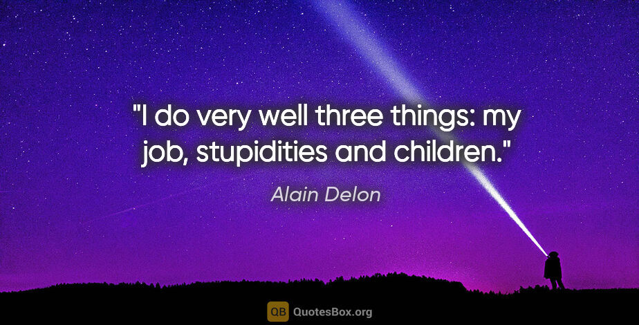 Alain Delon quote: "I do very well three things: my job, stupidities and children."