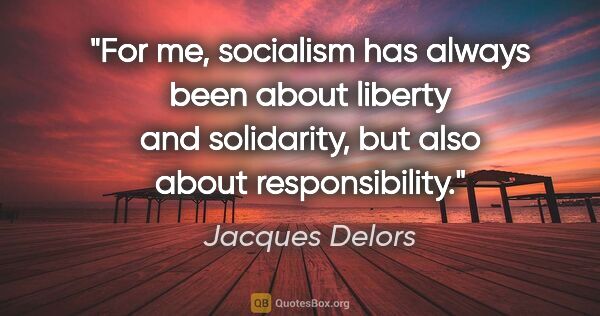 Jacques Delors quote: "For me, socialism has always been about liberty and..."
