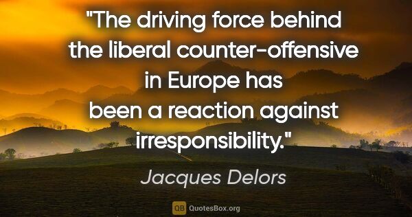 Jacques Delors quote: "The driving force behind the liberal counter-offensive in..."