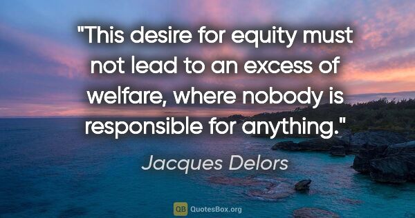 Jacques Delors quote: "This desire for equity must not lead to an excess of welfare,..."