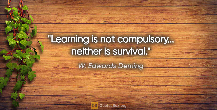 W. Edwards Deming quote: "Learning is not compulsory... neither is survival."