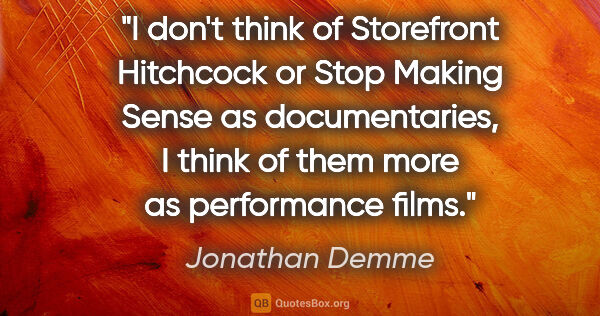 Jonathan Demme quote: "I don't think of Storefront Hitchcock or Stop Making Sense as..."